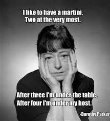 Meme of a woman looking hagard, holding her face, with the Dorothy Parker quote: "I like to have a martini, Two at the very most. After three, I'm under the table. After four, I'm under my host."